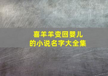 喜羊羊变回婴儿的小说名字大全集