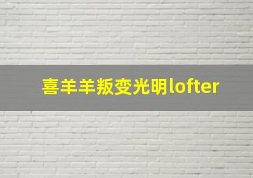 喜羊羊叛变光明lofter