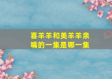 喜羊羊和美羊羊亲嘴的一集是哪一集