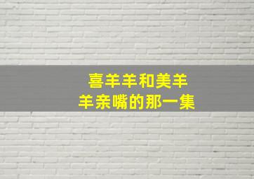 喜羊羊和美羊羊亲嘴的那一集