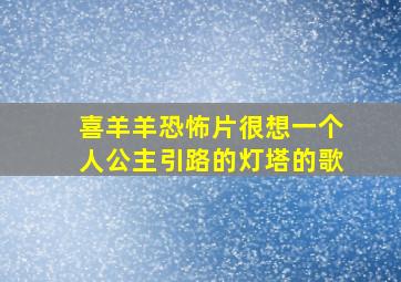 喜羊羊恐怖片很想一个人公主引路的灯塔的歌