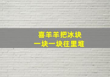 喜羊羊把冰块一块一块往里堆