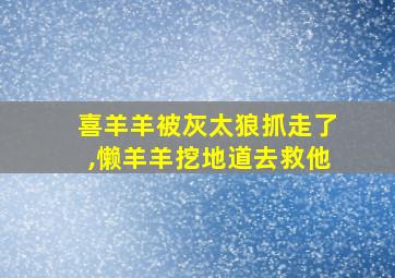 喜羊羊被灰太狼抓走了,懒羊羊挖地道去救他