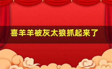 喜羊羊被灰太狼抓起来了