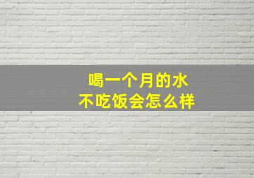 喝一个月的水不吃饭会怎么样