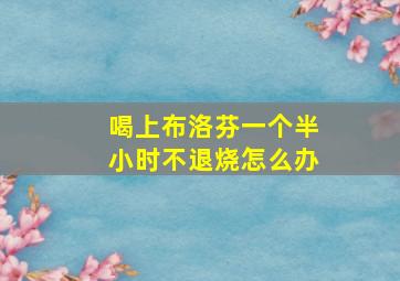 喝上布洛芬一个半小时不退烧怎么办