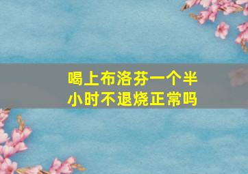 喝上布洛芬一个半小时不退烧正常吗