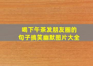 喝下午茶发朋友圈的句子搞笑幽默图片大全