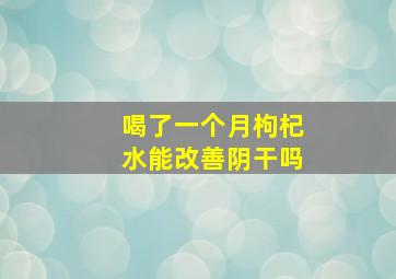 喝了一个月枸杞水能改善阴干吗