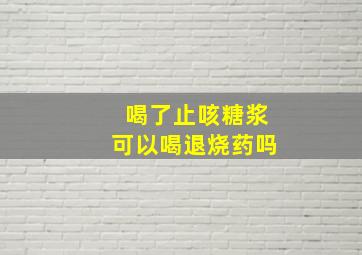 喝了止咳糖浆可以喝退烧药吗