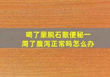 喝了蒙脱石散便秘一周了腹泻正常吗怎么办