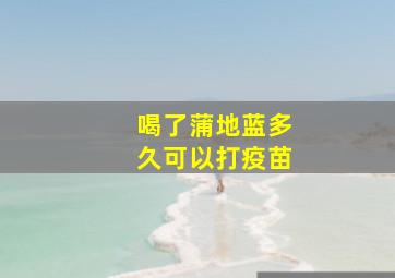 喝了蒲地蓝多久可以打疫苗