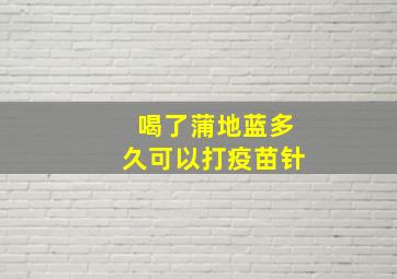 喝了蒲地蓝多久可以打疫苗针