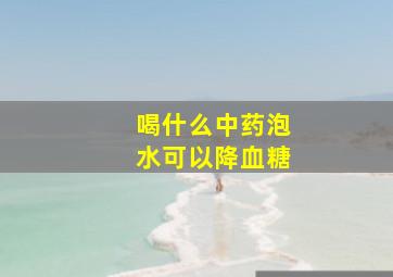 喝什么中药泡水可以降血糖