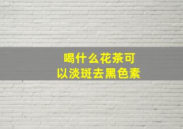 喝什么花茶可以淡斑去黑色素