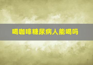 喝咖啡糖尿病人能喝吗