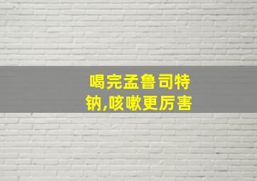 喝完孟鲁司特钠,咳嗽更厉害