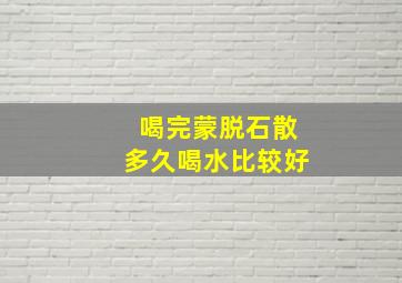 喝完蒙脱石散多久喝水比较好