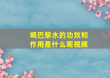 喝巴黎水的功效和作用是什么呢视频