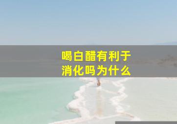 喝白醋有利于消化吗为什么