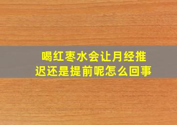 喝红枣水会让月经推迟还是提前呢怎么回事