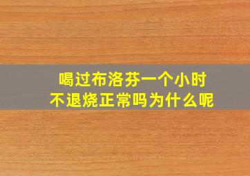 喝过布洛芬一个小时不退烧正常吗为什么呢