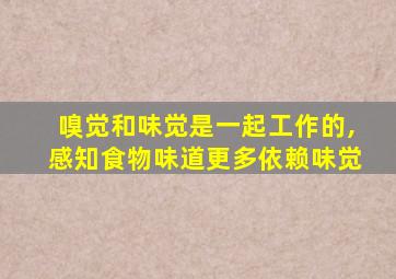 嗅觉和味觉是一起工作的,感知食物味道更多依赖味觉