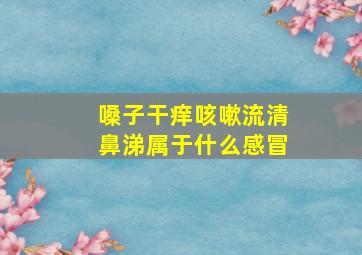 嗓子干痒咳嗽流清鼻涕属于什么感冒