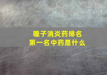 嗓子消炎药排名第一名中药是什么