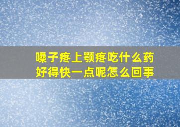 嗓子疼上颚疼吃什么药好得快一点呢怎么回事