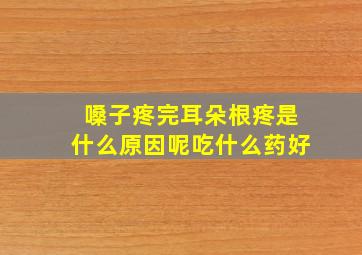 嗓子疼完耳朵根疼是什么原因呢吃什么药好