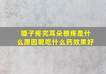 嗓子疼完耳朵根疼是什么原因呢吃什么药效果好