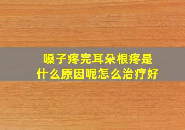 嗓子疼完耳朵根疼是什么原因呢怎么治疗好