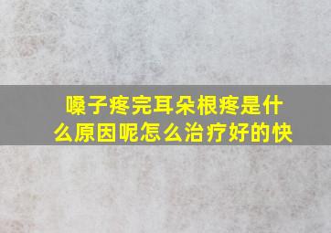 嗓子疼完耳朵根疼是什么原因呢怎么治疗好的快