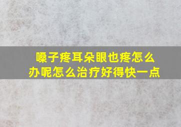 嗓子疼耳朵眼也疼怎么办呢怎么治疗好得快一点