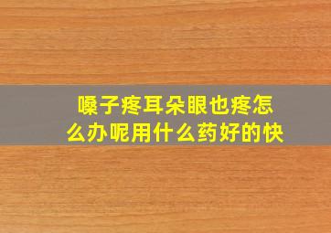 嗓子疼耳朵眼也疼怎么办呢用什么药好的快