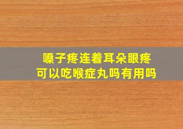 嗓子疼连着耳朵眼疼可以吃喉症丸吗有用吗