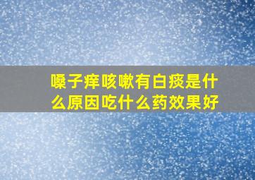 嗓子痒咳嗽有白痰是什么原因吃什么药效果好