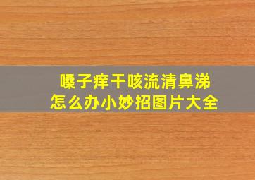 嗓子痒干咳流清鼻涕怎么办小妙招图片大全