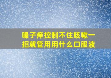 嗓子痒控制不住咳嗽一招就管用用什么口服液