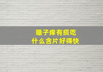 嗓子痒有痰吃什么含片好得快