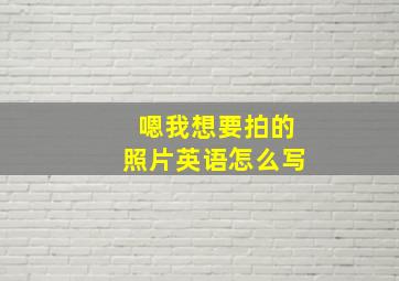 嗯我想要拍的照片英语怎么写