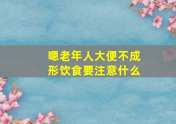 嗯老年人大便不成形饮食要注意什么