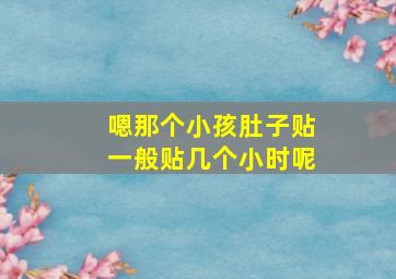 嗯那个小孩肚子贴一般贴几个小时呢