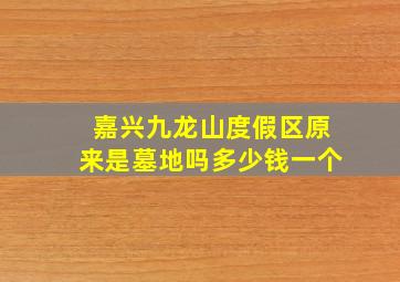 嘉兴九龙山度假区原来是墓地吗多少钱一个