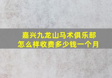 嘉兴九龙山马术俱乐部怎么样收费多少钱一个月