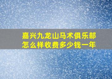 嘉兴九龙山马术俱乐部怎么样收费多少钱一年