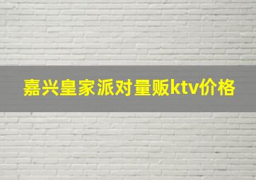 嘉兴皇家派对量贩ktv价格