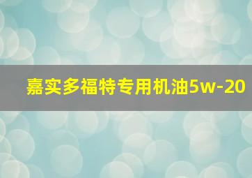 嘉实多福特专用机油5w-20