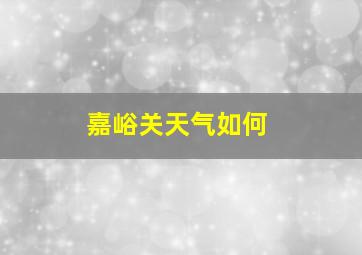 嘉峪关天气如何